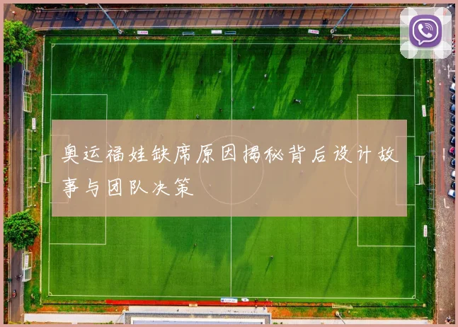 奥运福娃缺席原因揭秘背后设计故事与团队决策