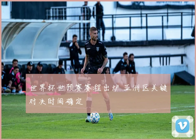 世界杯世预赛赛程出炉 亚洲区关键对决时间确定