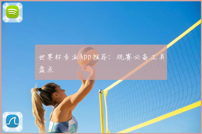 世界杯专业App推荐:观赛必备工具盘点