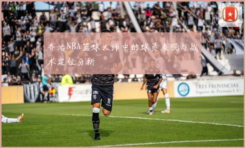 乔治NBA篮球大师中的球员表现与战术定位分析