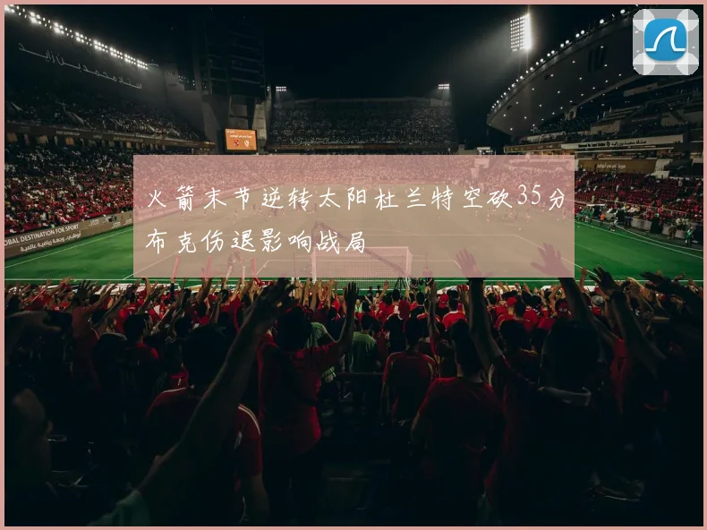 火箭末节逆转太阳杜兰特空砍35分布克伤退影响战局