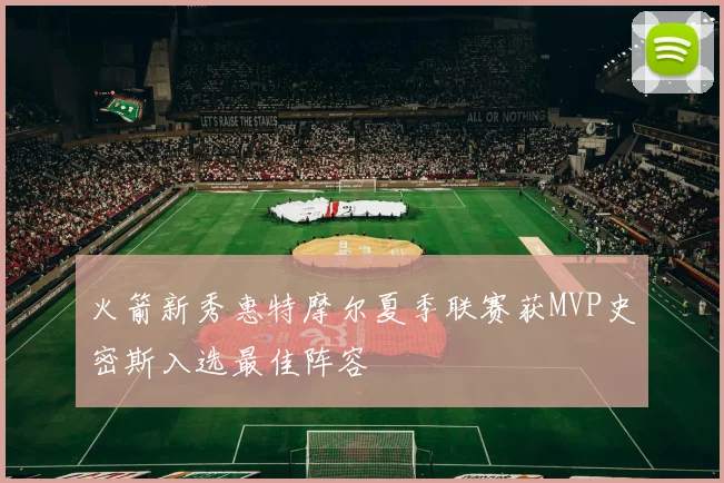 火箭新秀惠特摩尔夏季联赛获MVP史密斯入选最佳阵容