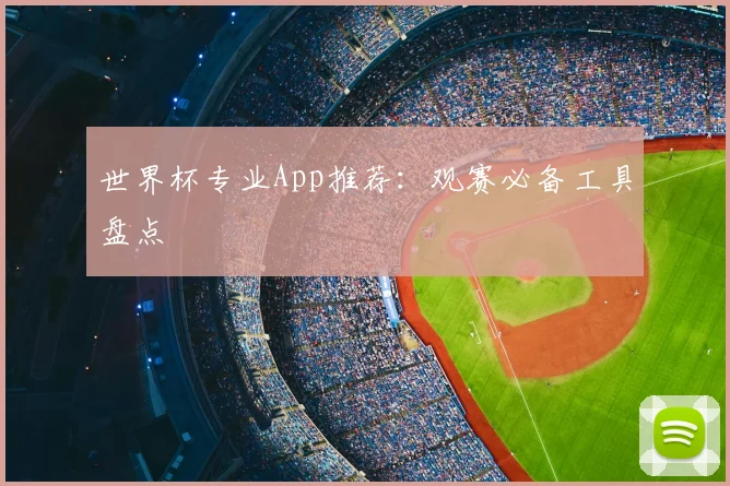 世界杯专业App推荐：观赛必备工具盘点