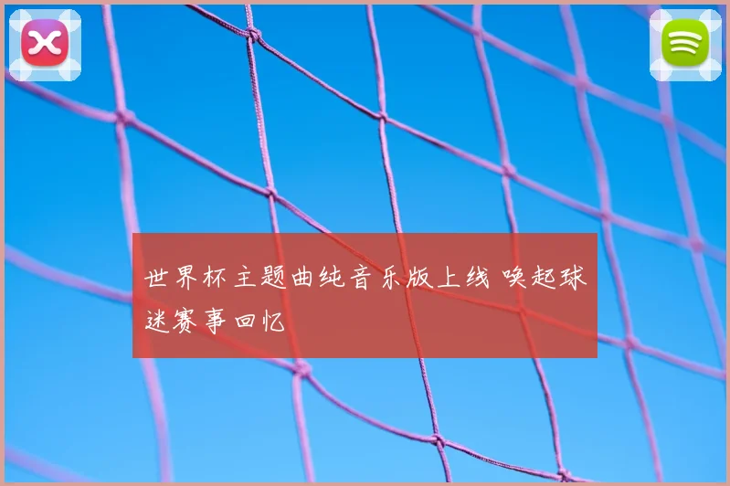 世界杯主题曲纯音乐版上线 唤起球迷赛事回忆