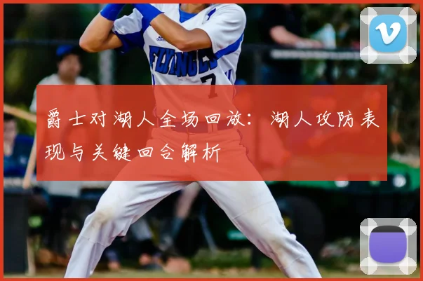 爵士对湖人全场回放：湖人攻防表现与关键回合解析