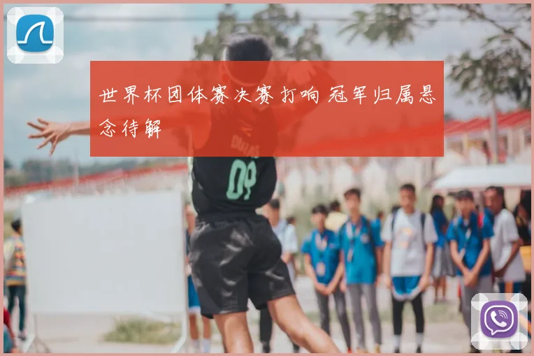 世界杯团体赛决赛打响 冠军归属悬念待解