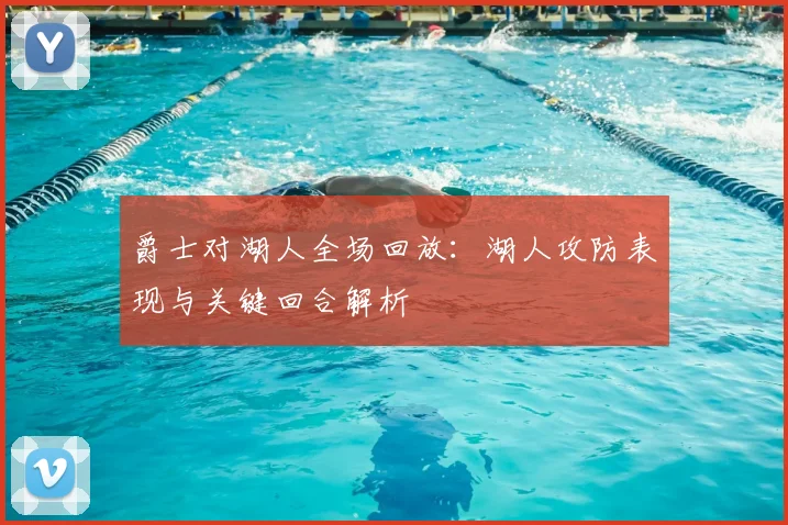 爵士对湖人全场回放：湖人攻防表现与关键回合解析