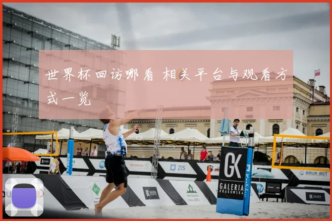 世界杯回访哪看 相关平台与观看方式一览