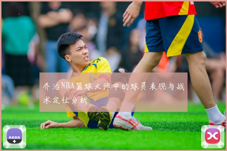 乔治NBA篮球大师中的球员表现与战术定位分析