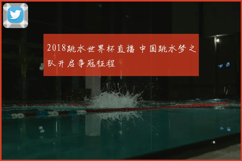 2018跳水世界杯直播 中国跳水梦之队开启争冠征程