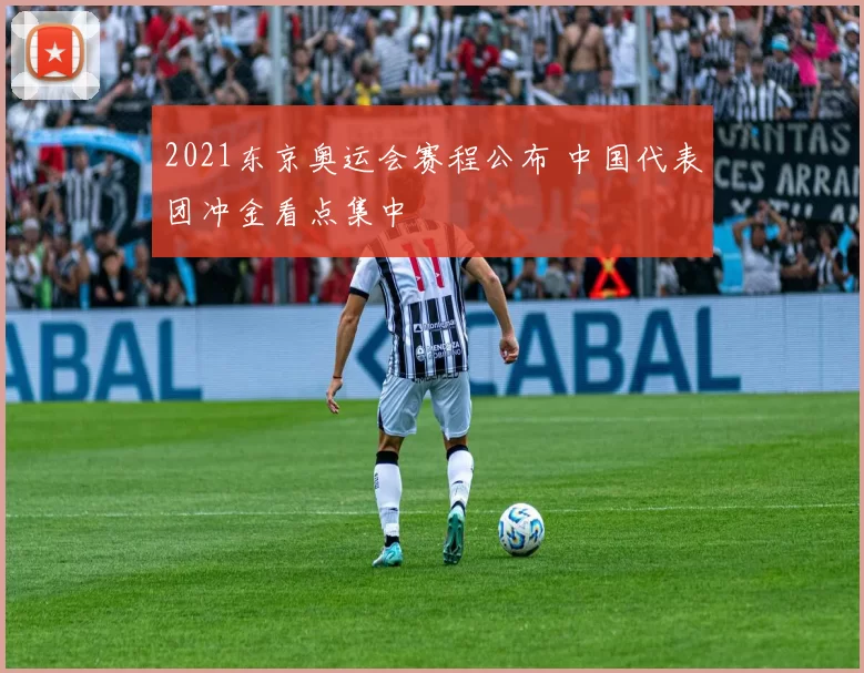 2021东京奥运会赛程公布 中国代表团冲金看点集中