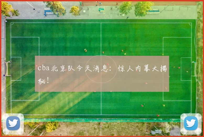 cba北京队今天消息:惊人内幕大揭秘!