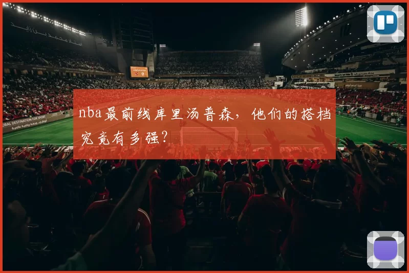 nba最前线库里汤普森,他们的搭档究竟有多强?