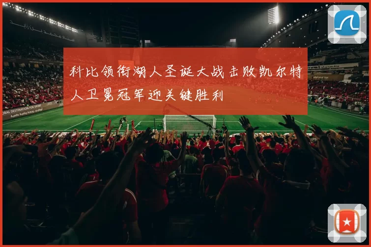 科比领衔湖人圣诞大战击败凯尔特人卫冕冠军迎关键胜利