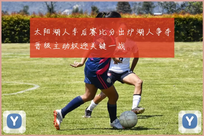 太阳湖人季后赛比分出炉湖人争夺晋级主动权迎关键一战