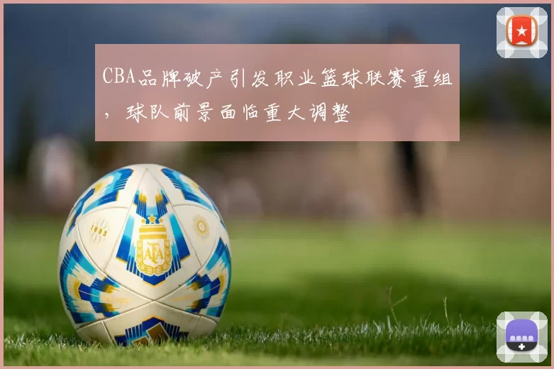 CBA品牌破产引发职业篮球联赛重组，球队前景面临重大调整