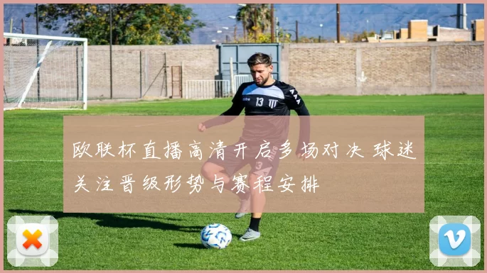 欧联杯直播高清开启多场对决 球迷关注晋级形势与赛程安排