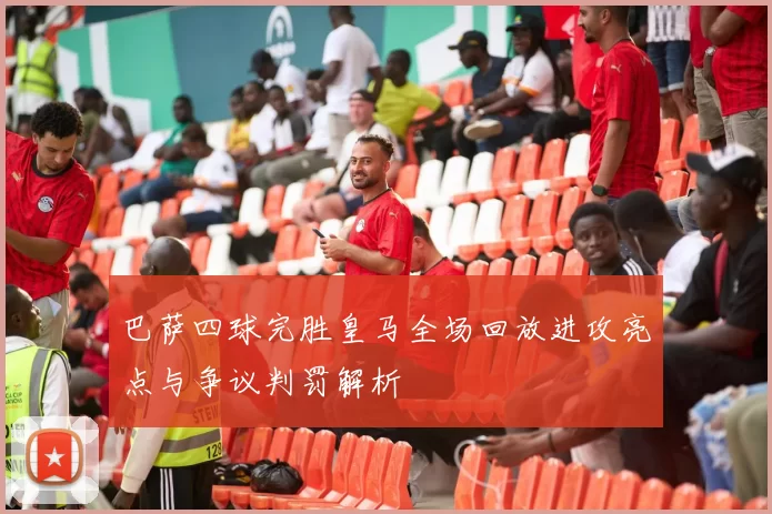 巴萨四球完胜皇马全场回放进攻亮点与争议判罚解析