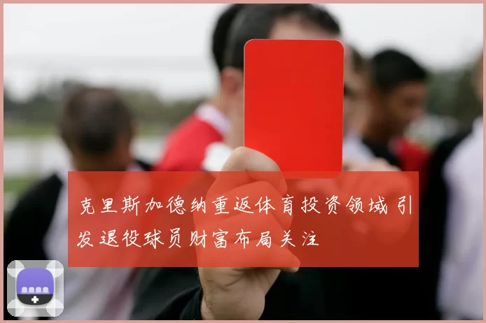 克里斯加德纳重返体育投资领域 引发退役球员财富布局关注
