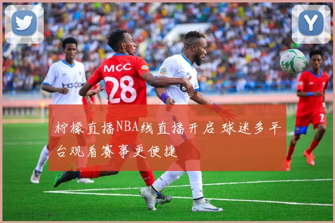 柠檬直播NBA线直播开启 球迷多平台观看赛事更便捷