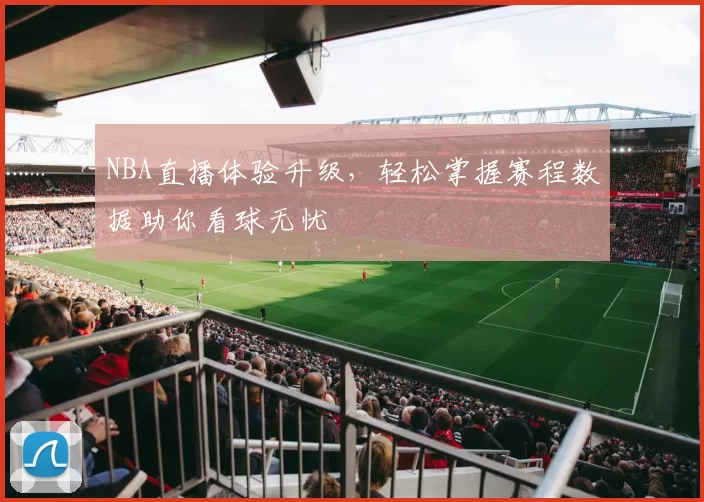 NBA直播体验升级,轻松掌握赛程数据助你看球无忧