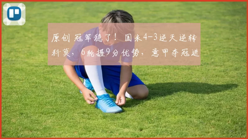 原创 冠军稳了！国米4-3逆天逆转科莫，6轮握9分优势，意甲夺冠进入倒计时！