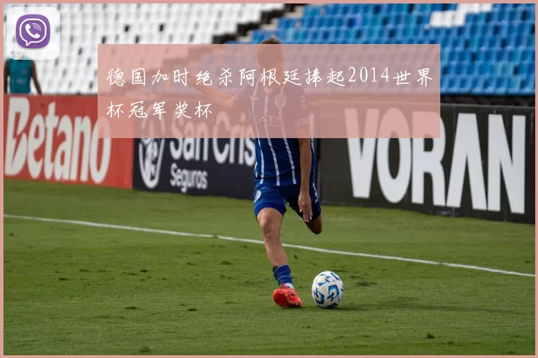 德国加时绝杀阿根廷捧起2014世界杯冠军奖杯