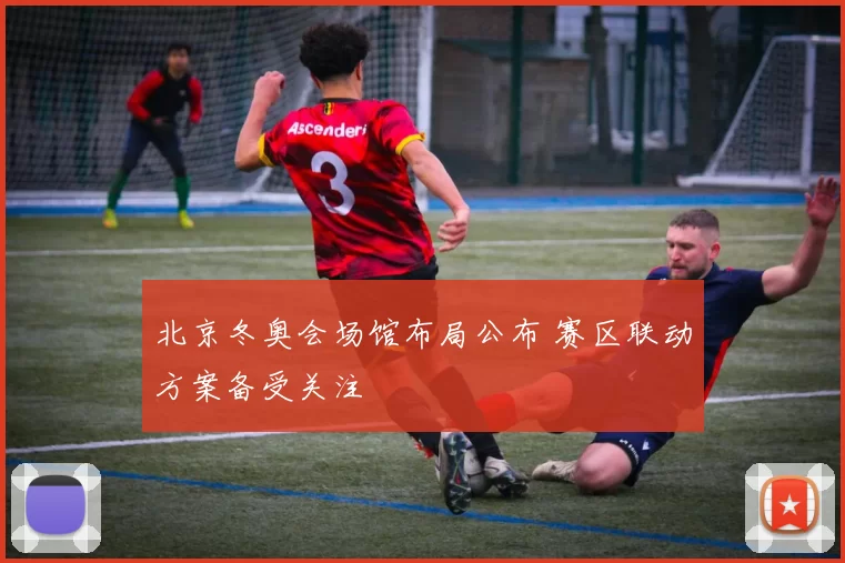 北京冬奥会场馆布局公布 赛区联动方案备受关注
