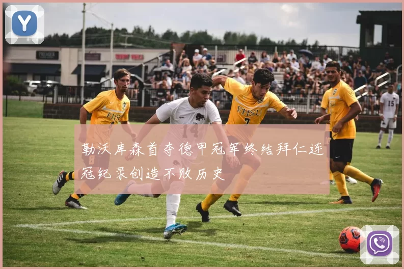 勒沃库森首夺德甲冠军终结拜仁连冠纪录创造不败历史