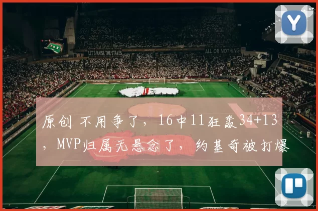 原创 不用争了，16中11狂轰34+13，MVP归属无悬念了，约基奇被打爆