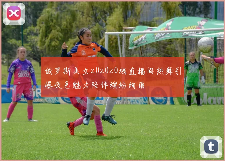 俄罗斯美女z0z0z0线直播间热舞引爆夜色魅力陪伴缤纷绚丽