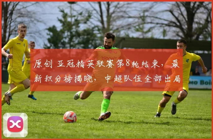 原创 亚冠精英联赛第8轮结束，最新积分榜揭晓，中超队伍全部出局