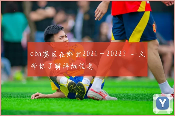 cba赛区在哪打2021 - 2022？一文带你了解详细信息