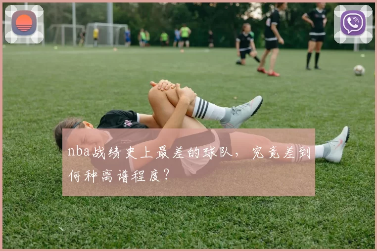 nba战绩史上最差的球队,究竟差到何种离谱程度?