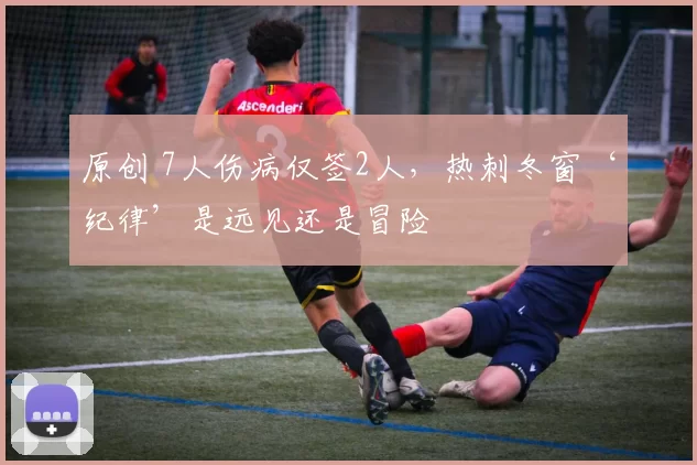 原创 7人伤病仅签2人,热刺冬窗‘纪律’是远见还是冒险