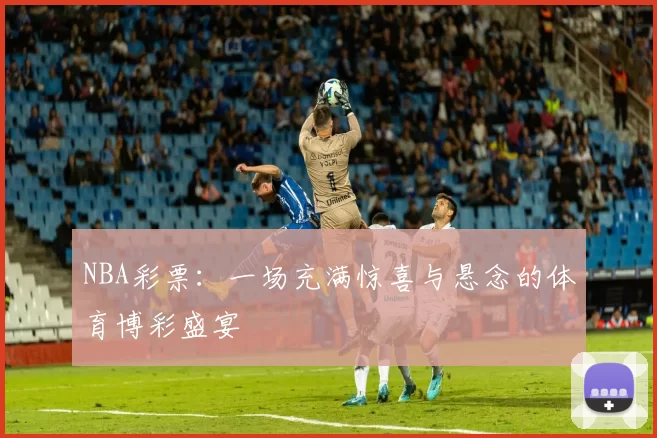 NBA彩票:一场充满惊喜与悬念的体育博彩盛宴